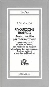 Rivoluzione traffico. Meno mobilità più comunicazione. Il problema politico dei piani del traffico, dall'ingegneria dei trasporti allo sviluppo delle comunicazioni.. - Corrado Poli - copertina