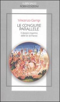 Le congiure parallele. Il doppio inganno delle Idi di marzo - Vincenzo Ciampi - copertina