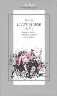 L'arte di bere bene. Come scegliere, versare e gustare un buon vino - Bertall - copertina