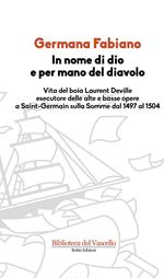 In nome di Dio e per mano del diavolo. Vita del boia Laurent Deville esecutore delle alte e basse opere a Saint-Germain sulla Somme dal 1497 al 1504