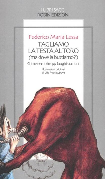 Tagliamo la testa al toro (ma dove la buttiamo?). Come demolire 99 lu oghi comuni - Federico M. Lessa - copertina