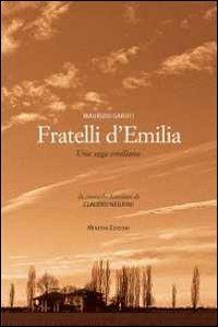 Fratelli d'Emilia. Una saga emiliana. Da cronache familiari di Caludio Negrini - Maurizio Garuti - copertina