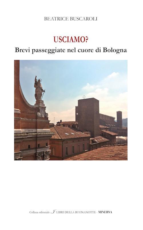 Usciamo? Brevi passeggiate nel cuore di Bologna. Ediz. italiana e inglese - Beatrice Buscaroli - copertina