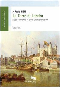 La torre di Londra. L'isola di Britannia da Giulio Cesare a Enrico VIII - Paolo Tietz - copertina