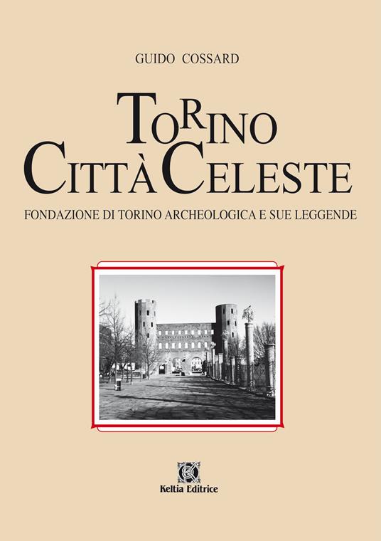 Torino città celeste. Fondazione di Torino archeologica e sue leggende - Guido Cossard - copertina