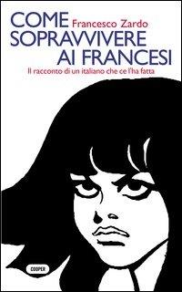 Come sopravvivere ai francesi. Il racconto di un italiano che ce l'ha fatta - Francesco Zardo - copertina