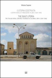 L' utopia costruita. Centri rurali di fondazione in Libia (1934-1940). Ediz. italiana e inglese - Vittoria Capresi - copertina