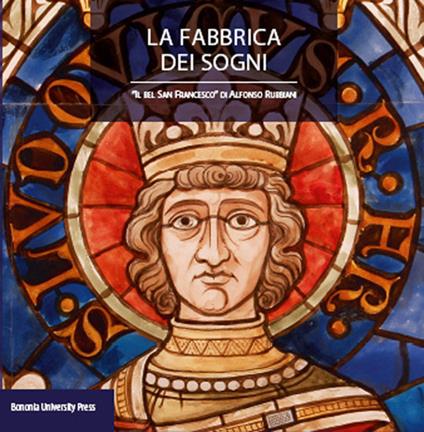 La fabbrica dei sogni. Il «Bel san Francesco» di Alfonso Rubbiani - copertina