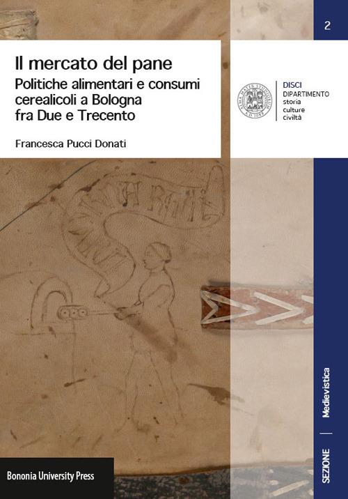 Il mercato del pane. Politiche alimentari e consumi cerearicoli a Bologna fra Due e Trecento - Francesca Pucci Donati - copertina