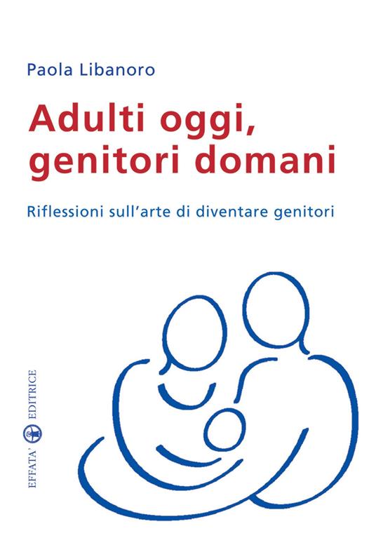 Adulti oggi, genitori domani. Riflessioni sull'arte di diventare genitori - Paola Libanoro Raineri - copertina