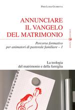 Annunciare il vangelo del matrimonio. Percorso formativo per animatori di pastorale familiare. Vol. 1: La teologia del matrimonio e della famiglia