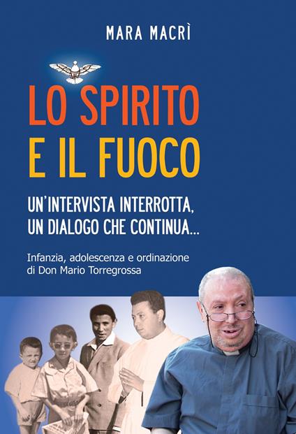 Lo spirito e il fuoco. Un’intervista interrotta, un dialogo che continua... Infanzia, adolescenza e ordinazione di Don Mario Torregrossa - Mara Macrì - copertina