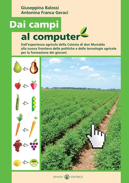 Dai campi al computer. Dall’esperienza agricola della Colonia di don Murialdo alla nuova frontiera delle politiche e delle tecnologie agricole per la formazione dei giovani - Giuseppina Balossi,Antonina F. Geraci - copertina