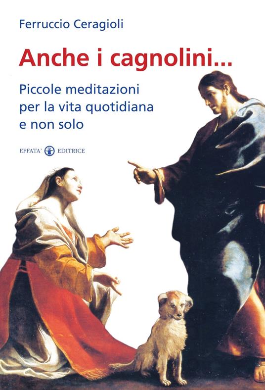 Anche i cagnolini... Piccole meditazioni per la vita quotidiana e non solo - Ferruccio Ceragioli - copertina