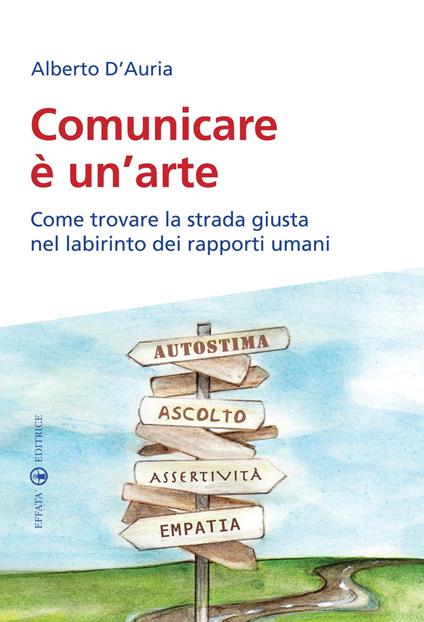 Comunicare è un’arte. Come trovare la strada giusta nel labirinto dei rapporti umani - Alberto D'Auria - copertina