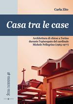 Casa tra le case. Architettura di chiese a Torino durante l'episcopato del cardinale Michele Pellegrino (1965-1977)