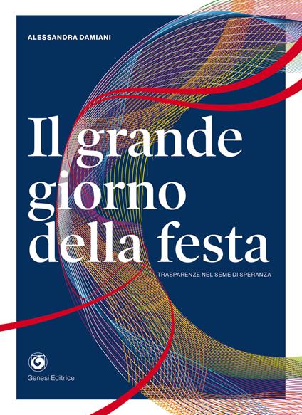 Il grande giorno della festa. Trasparenze nel seme di speranza - Alessandra Damiani - copertina