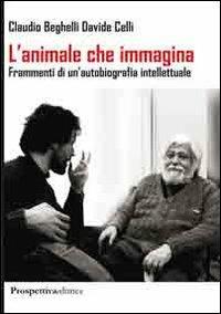 L' animale che immagina. Frammenti di un'autobiografia intellettuale - Claudio Beghelli,Giorgio Celli - copertina