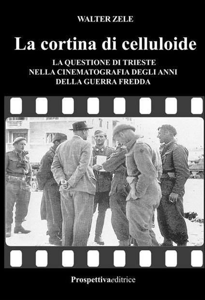 La cortina di celluloide. La questione di Trieste nella cinematografia degli anni della guerra fredda - Walter Zele - copertina