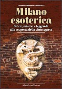 Milano esoterica. Storie, misteri e leggende alla scoperta della città segreta - Antonio Emanuele Piedimonte - copertina