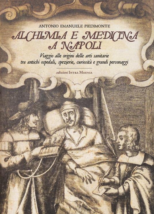 Alchimia e medicina a Napoli. Viaggio alle origini delle arti sanitarie tra antichi ospedali, spezierie, curiosità e grandi personaggi - Antonio Emanuele Piedimonte - copertina