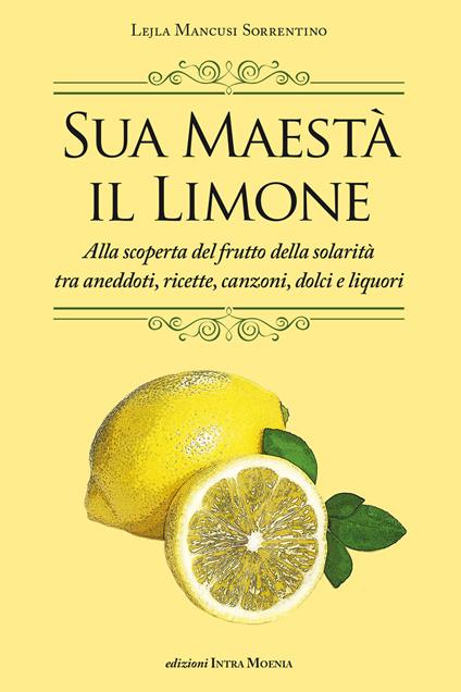 Sua maestà il limone. Suggestivo racconto di ricette, aneddoti, poesie, canzoni, dolci e liquori - Lejla Mancusi Sorrentino - copertina