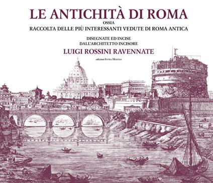 Le antichità di Roma ossia raccolta delle più interessanti vedute di Roma antica disegnate ed incise dall'architetto incisore Luigi Rossini ravennate. Ediz. illustrata - Luigi Rossini - copertina