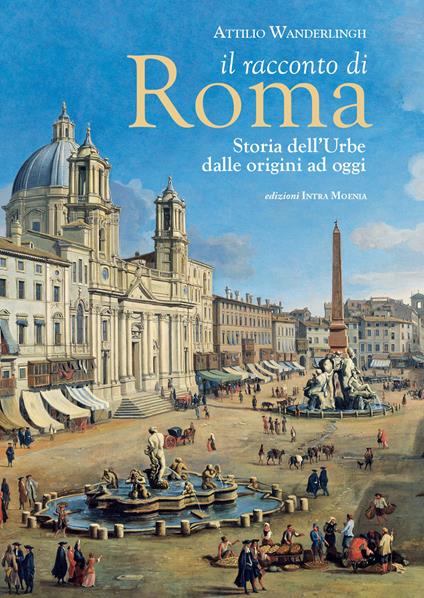 Il racconto di Roma. Storia dell'Urbe dalle origini ad oggi - Attilio Wanderlingh - copertina