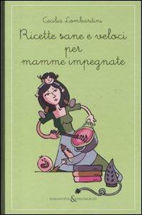 Ricette sane e veloci per mamme impegnate - Cecilia Lombardini - copertina