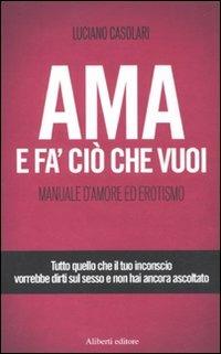 Ama e fa' ciò che vuoi. Manuale d'amore ed erotismo - Luciano Casolari - copertina