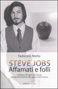 Steve Jobs. Affamati e folli. L'epopea del genio di Apple e il suo testamento alle generazioni future - Federico Mello - copertina