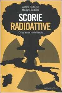 Libro Scorie radioattive. Chi sa trema, ma in silenzio Andrea Bertaglio Maurizio Pallante