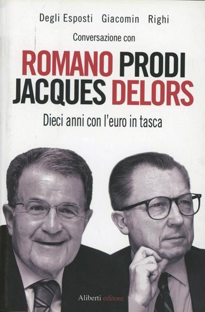 Conversazione con Romano Prodi e Jacques Delors. Dieci anni con l'euro in tasca - Massimo Degli Esposti,Paolo Giacomin,Stefano Righi - copertina