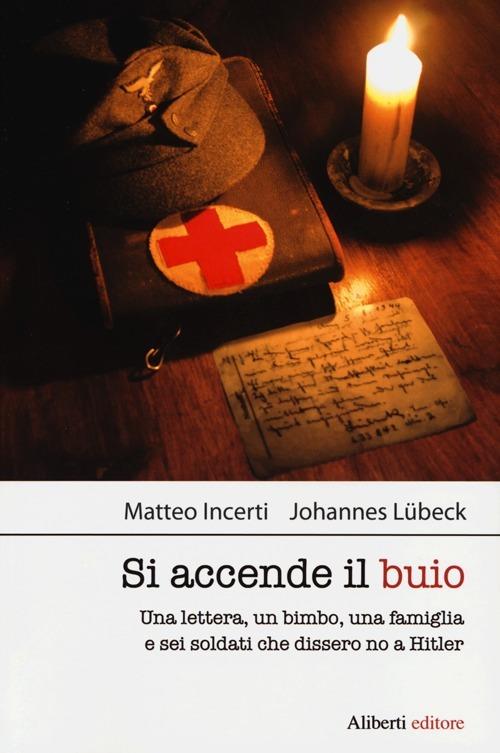 Si accende il buio. Una lettera, un bimbo, una famiglia e sei soldati che dissero no a Hitler - Matteo Incerti,Johannes Lübeck - copertina