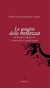 La nascita della bellezza. Da Bruegel a Basquiat: ritratti da un mondo segreto - Maria Grazia Mezzadri Cofano,Paco Simone - ebook