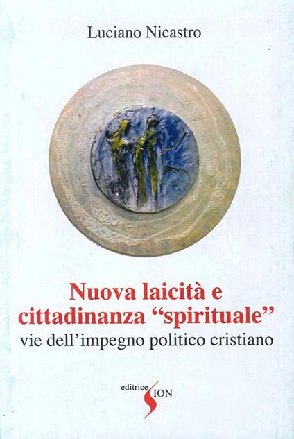 Nuova laicità e cittadinanza «spirituale». Vie dell'impegno politico cristiano - Luciano Nicastro - copertina