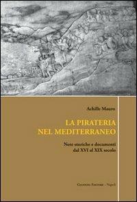 La pirateria nel Mediterraneo. Note storiche e documenti dal XVI al XIX secolo - Achille Mauro - copertina