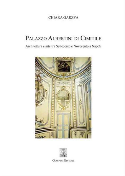 Palazzo Albertini di Cimitile. Architettura e arte tra Settecento e Novecento a Napoli - Chiara Garzya - copertina
