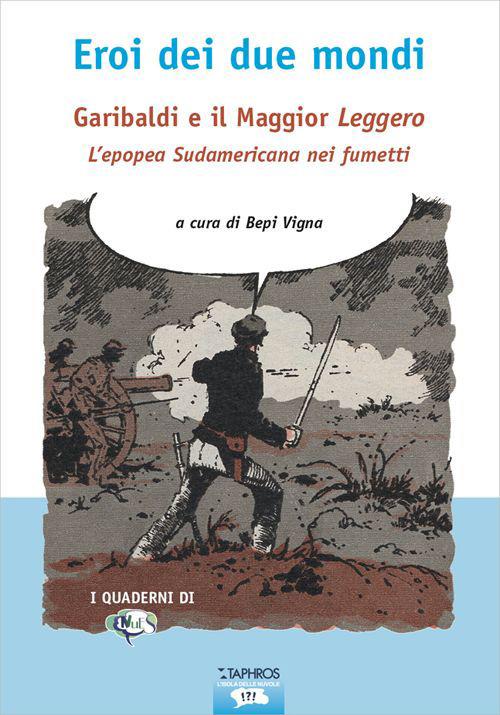 Eroi dei due mondi. Garibaldi e il Maggior Leggero. L'epopea sudamericana nei fumetti - copertina