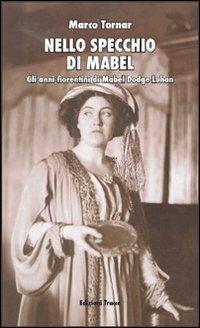 Nello specchio di Mabel. Gli anni fiorentini di Mabel Dodge Luhan - Marco Tornar,Elena Macellari - copertina