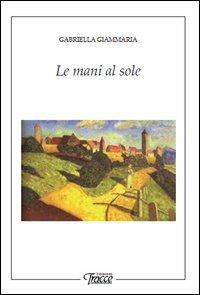 Le mani al sole - Gabriella Giammaria - copertina