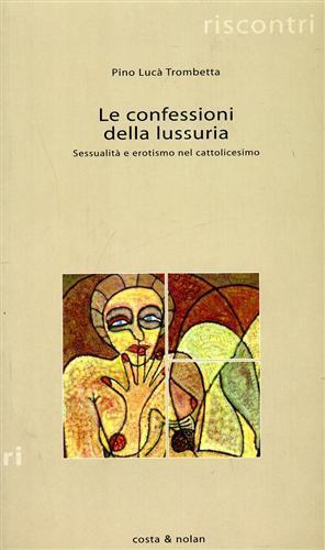 Le confessioni della lussuria. Sessualità e erotismo nel cattolicesimo - Pino Lucà Trombetta - 3