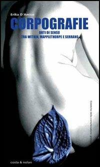 Corpografie. Urti di senso tra Witkin, Mapplethorpe e Serrano - Erika D'Amico - copertina