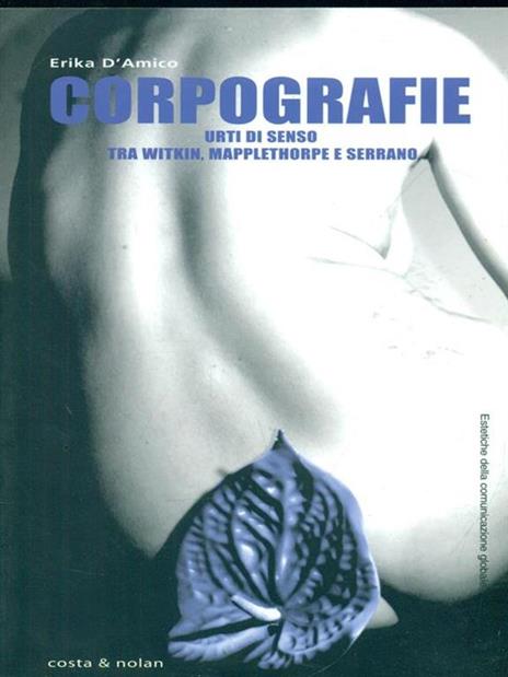 Corpografie. Urti di senso tra Witkin, Mapplethorpe e Serrano - Erika D'Amico - 3