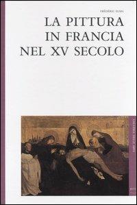 La pittura in Francia nel XV secolo - Frédéric Elsig - copertina