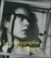 La photographie hongroise. Brassai, Capa, Kertész, Moholy-Nagy, Munkácsi. Ediz. illustrata - Péter Baki,Colin Ford,George Szirtes - copertina