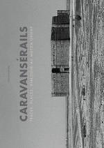 Caravansérails. Traces, places, dialogues au Moyen-Orient. Ediz. illustrata