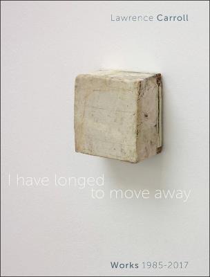 I have longed to move away. Lawrence Carroll, works 1985-2017. Ediz. bilingue - copertina