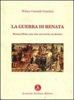 La guerra di Renata. Renata d'Este: una vita, una storia, un destino