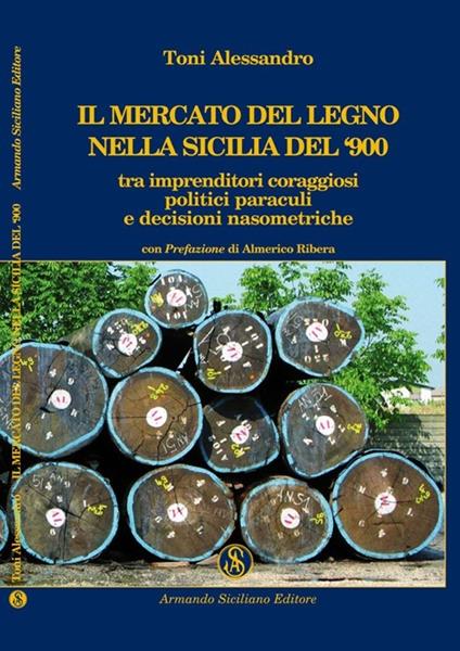 Il mercato del legno nella Sicilia del Novecento tra imprenditori coraggiosi, politici paraculi e decisioni nasometriche - Alessandro Toni - copertina